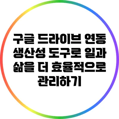 구글 드라이브 연동 생산성 도구로 일과 삶을 더 효율적으로 관리하기