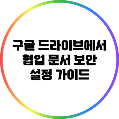 구글 드라이브에서 협업 문서 보안 설정 가이드