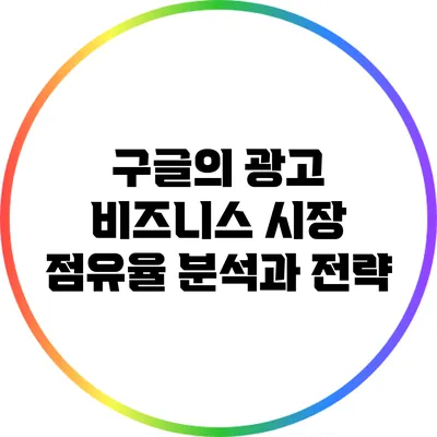 구글의 광고 비즈니스 시장 점유율 분석과 전략