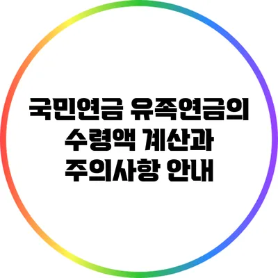 국민연금 유족연금의 수령액 계산과 주의사항 안내