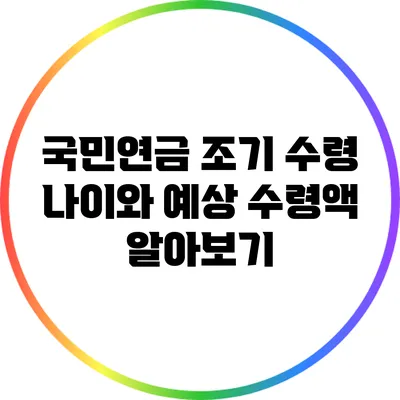 국민연금 조기 수령: 나이와 예상 수령액 알아보기