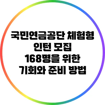 국민연금공단 체험형 인턴 모집: 168명을 위한 기회와 준비 방법