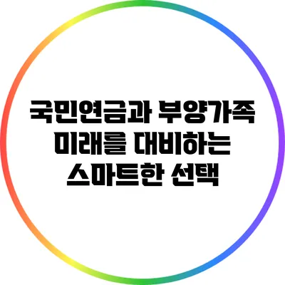 국민연금과 부양가족: 미래를 대비하는 스마트한 선택
