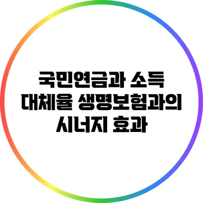 국민연금과 소득 대체율: 생명보험과의 시너지 효과