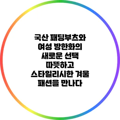 국산 패딩부츠와 여성 방한화의 새로운 선택: 따뜻하고 스타일리시한 겨울 패션을 만나다
