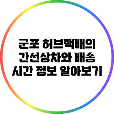 군포 허브택배의 간선상차와 배송 시간 정보 알아보기