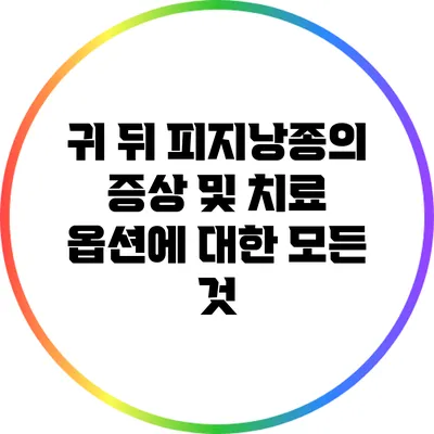 귀 뒤 피지낭종의 증상 및 치료 옵션에 대한 모든 것