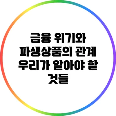 금융 위기와 파생상품의 관계: 우리가 알아야 할 것들
