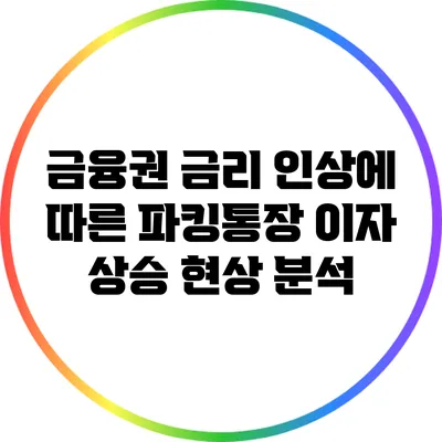 금융권 금리 인상에 따른 파킹통장 이자 상승 현상 분석
