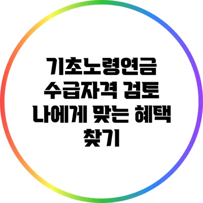 기초노령연금 수급자격 검토: 나에게 맞는 혜택 찾기