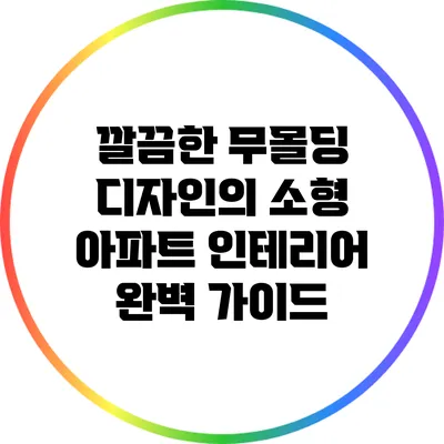 깔끔한 무몰딩 디자인의 소형 아파트 인테리어 완벽 가이드