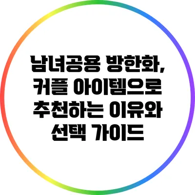 남녀공용 방한화, 커플 아이템으로 추천하는 이유와 선택 가이드