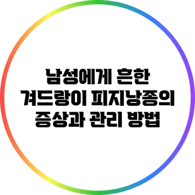 남성에게 흔한 겨드랑이 피지낭종의 증상과 관리 방법