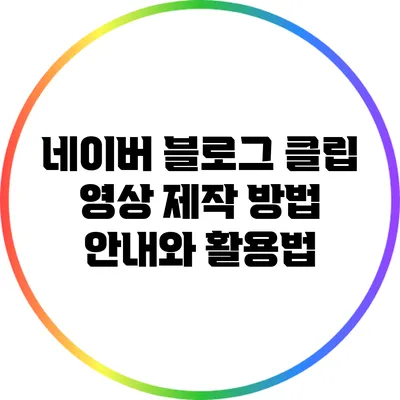 네이버 블로그 클립 영상 제작 방법 안내와 활용법