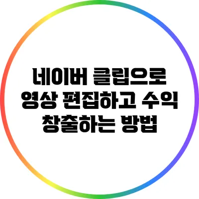 네이버 클립으로 영상 편집하고 수익 창출하는 방법