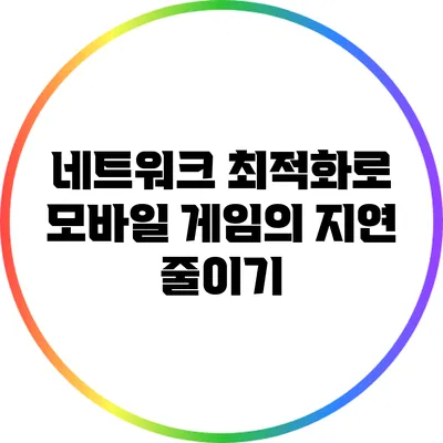 네트워크 최적화로 모바일 게임의 지연 줄이기