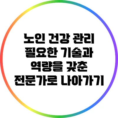 노인 건강 관리: 필요한 기술과 역량을 갖춘 전문가로 나아가기