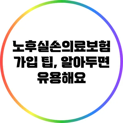 노후실손의료보험 가입 팁, 알아두면 유용해요