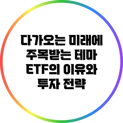 다가오는 미래에 주목받는 테마 ETF의 이유와 투자 전략