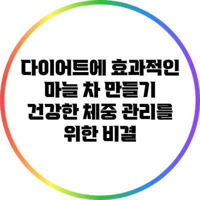 다이어트에 효과적인 마늘 차 만들기: 건강한 체중 관리를 위한 비결
