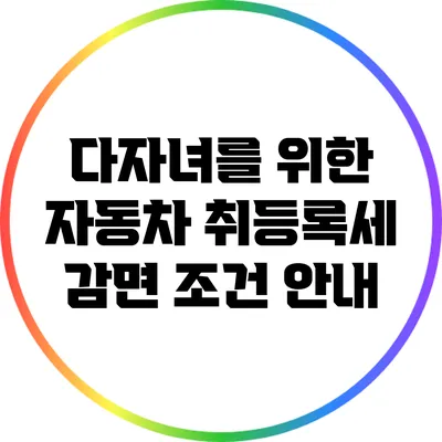 다자녀를 위한 자동차 취등록세 감면 조건 안내