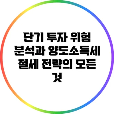 단기 투자 위험 분석과 양도소득세 절세 전략의 모든 것