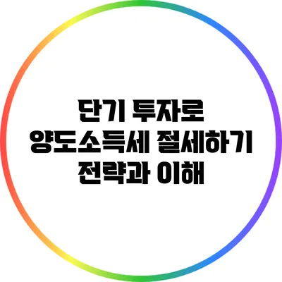 단기 투자로 양도소득세 절세하기: 전략과 이해
