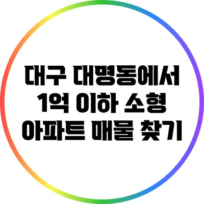 대구 대명동에서 1억 이하 소형 아파트 매물 찾기