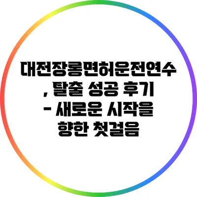 대전장롱면허운전연수, 탈출 성공 후기 - 새로운 시작을 향한 첫걸음