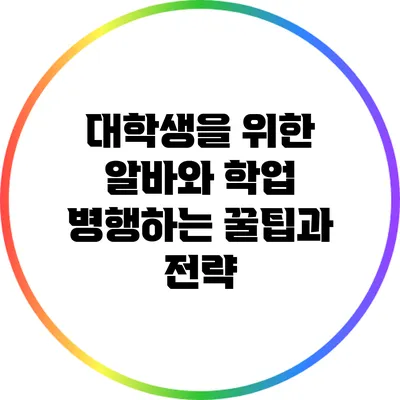 대학생을 위한 알바와 학업 병행하는 꿀팁과 전략