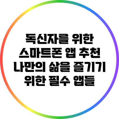 독신자를 위한 스마트폰 앱 추천: 나만의 삶을 즐기기 위한 필수 앱들