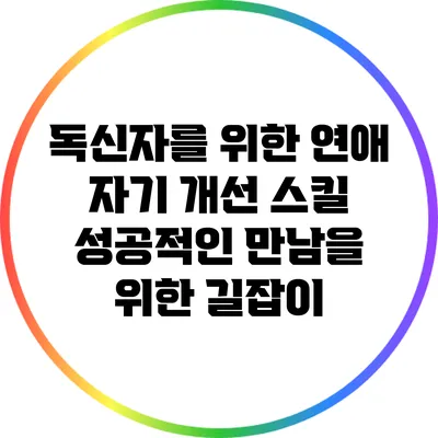 독신자를 위한 연애 자기 개선 스킬: 성공적인 만남을 위한 길잡이