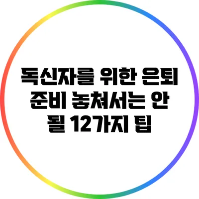 독신자를 위한 은퇴 준비: 놓쳐서는 안 될 12가지 팁
