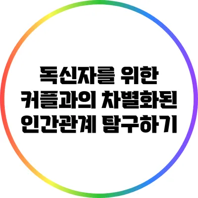 독신자를 위한 커플과의 차별화된 인간관계 탐구하기