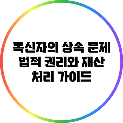 독신자의 상속 문제: 법적 권리와 재산 처리 가이드