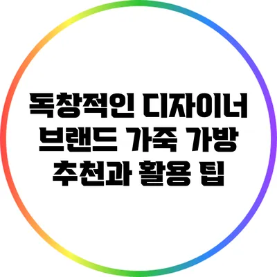 독창적인 디자이너 브랜드 가죽 가방 추천과 활용 팁