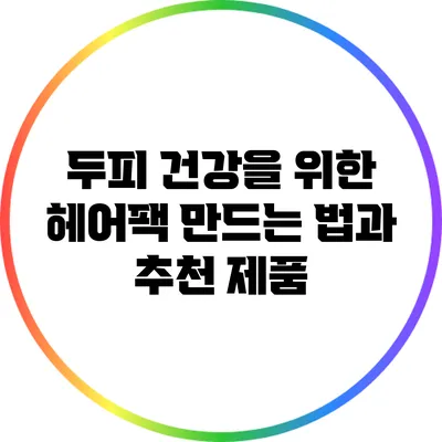두피 건강을 위한 헤어팩: 만드는 법과 추천 제품
