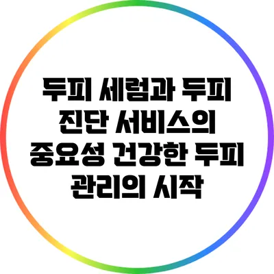두피 세럼과 두피 진단 서비스의 중요성: 건강한 두피 관리의 시작