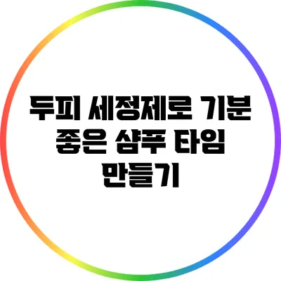 두피 세정제로 기분 좋은 샴푸 타임 만들기