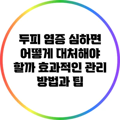 두피 염증 심하면 어떻게 대처해야 할까? 효과적인 관리 방법과 팁