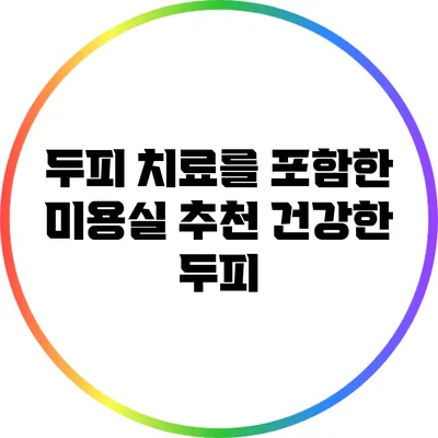 두피 치료를 포함한 미용실 추천: 건강한 두피