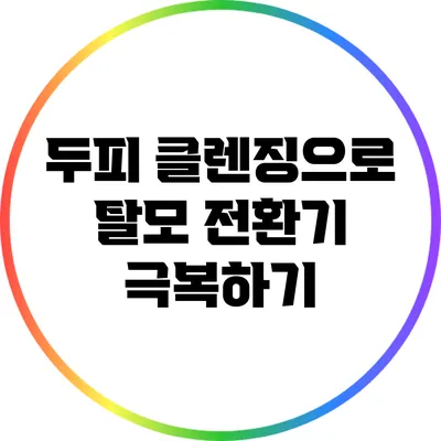 두피 클렌징으로 탈모 전환기 극복하기