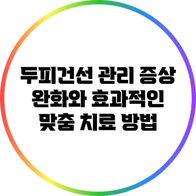 두피건선 관리: 증상 완화와 효과적인 맞춤 치료 방법