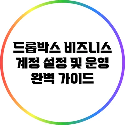 드롭박스 비즈니스 계정 설정 및 운영 완벽 가이드