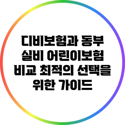 디비보험과 동부 실비 어린이보험 비교: 최적의 선택을 위한 가이드