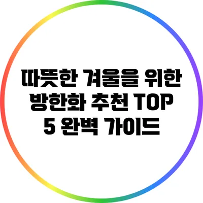따뜻한 겨울을 위한 방한화 추천 TOP 5 완벽 가이드
