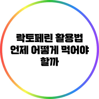 락토페린 활용법: 언제 어떻게 먹어야 할까?