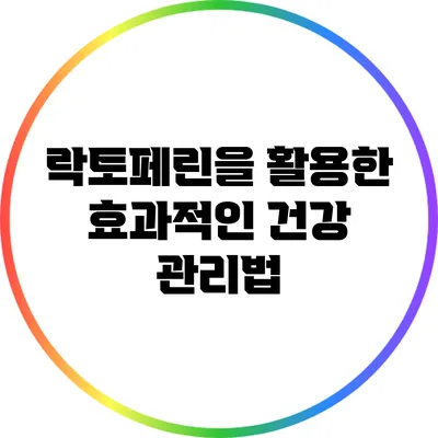 락토페린을 활용한 효과적인 건강 관리법