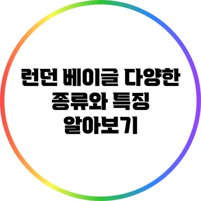 런던 베이글: 다양한 종류와 특징 알아보기