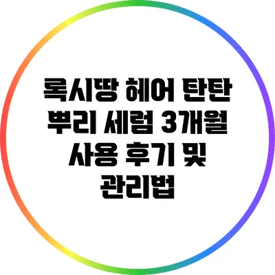 록시땅 헤어 탄탄 뿌리 세럼 3개월 사용 후기 및 관리법
